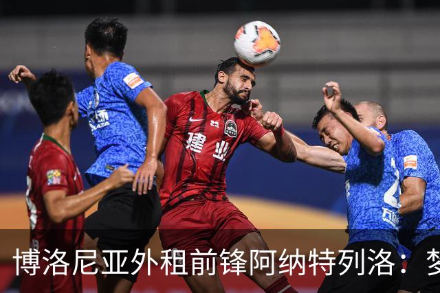 博洛尼亚外租前锋阿纳特列洛：梦想加盟那不勒斯；偶像伊瓜因