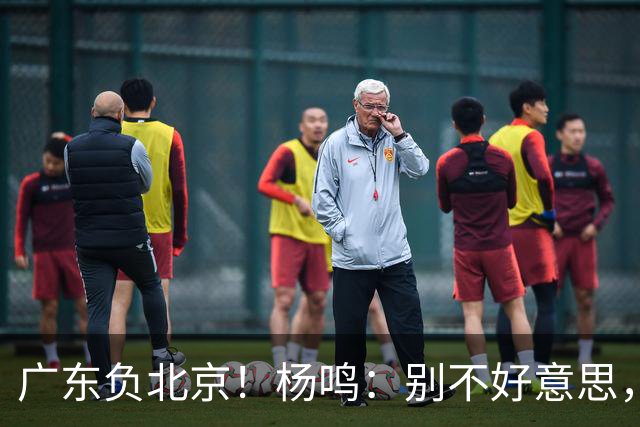 广东负北京！杨鸣：别不好意思，联系莫兰德！教练：我们缺少强硬