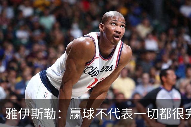 雅伊斯勒：赢球不代表一切都很完美，我们仍有提升空间