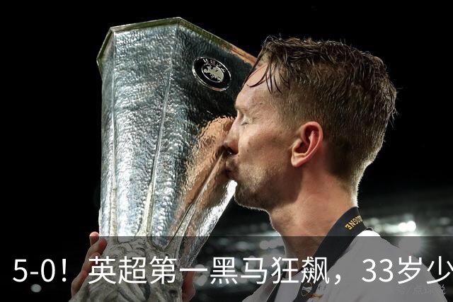 5-0！英超第一黑马狂飙，33岁少帅带队6连胜+升次席，7轮狂轰23球超曼城