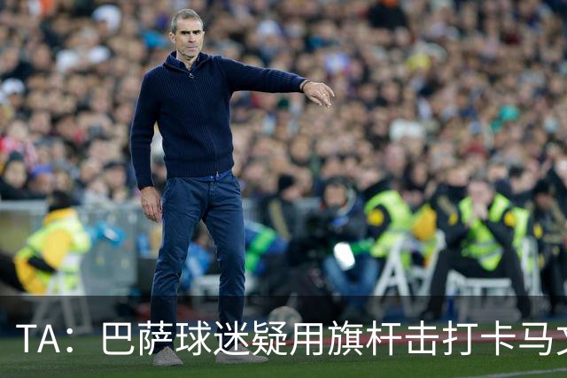 TA：巴萨球迷疑用旗杆击打卡马文加，西甲联盟将调查